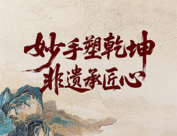 「非遗传承」第2期│妙手塑乾坤，非遗承匠心